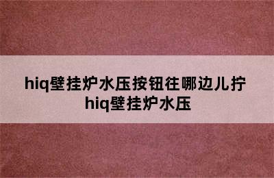 hiq壁挂炉水压按钮往哪边儿拧 hiq壁挂炉水压